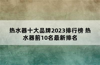 热水器十大品牌2023排行榜 热水器前10名最新排名